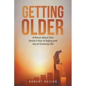 Getting Older: A Novel About One Senior's Fear of Aging and Joy at Growing Old -